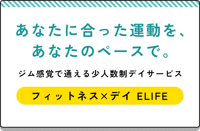 あなたに合った運動を、あなたのペースで。 ジム感覚で通える少人数制デイサービス フィットネス×デイ ELIFE